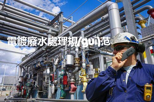 電鍍廢水處理規(guī)范中的那些“秘密”你明白嗎？